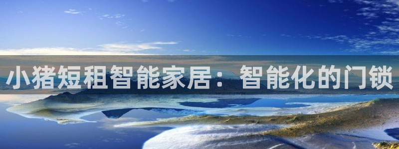金年会品牌：小猪短租智能家居：智能化的门锁