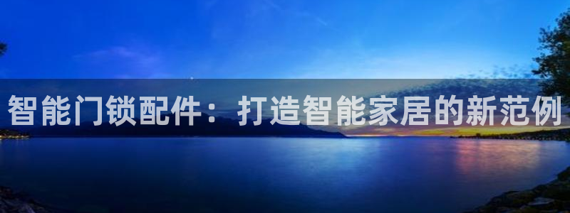金年会会：智能门锁配件：打造智能家居的新范例