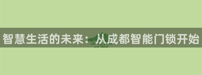 金年会平台是真的吗：智慧生活的未来：从成都智能门锁开始