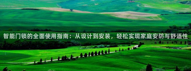 金年会官：智能门锁的全面使用指南：从设计到安装，轻松实现家庭