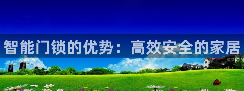 金年会棋牌：智能门锁的优势：高效安全的家居
