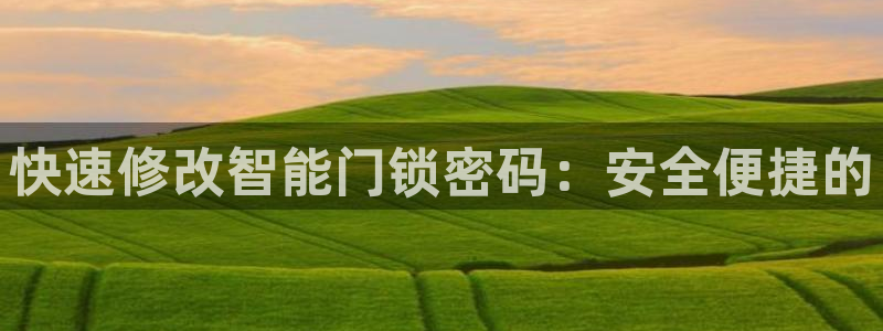 金年会官方网站登录：快速修改智能门锁密码：安全便捷的