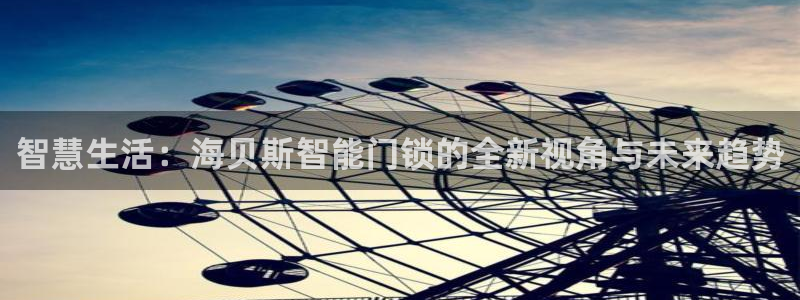 金年会平台是不是大台子：智慧生活：海贝斯智能门锁的全新视角与