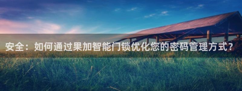 金年会娱乐：安全：如何通过果加智能门锁优化您的密码管理方式？