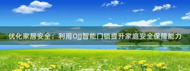 jinnianhui 金年会：优化家居安全：利用OJJ智能门