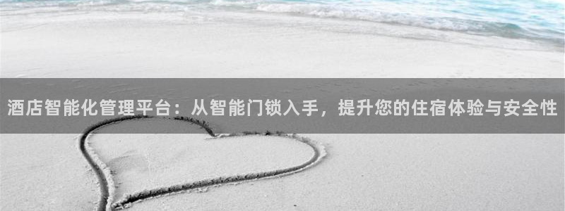 金年会提款：酒店智能化管理平台：从智能门锁入手，提升您的住宿