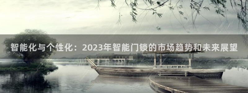 金年会.cc：智能化与个性化：2023年智能门锁的市场趋势和