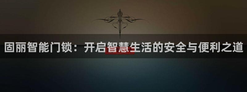 金年会官方体育登录入口：固丽智能门锁：开启智慧生活的安全与便