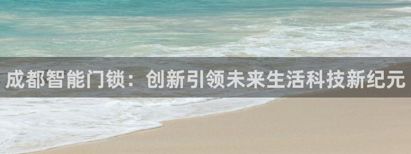 金年会体育苹果下载：成都智能门锁：创新引领未来生活科技新纪元