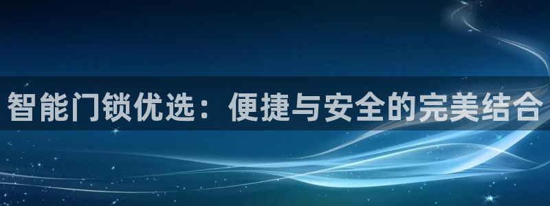 金年会全站app：智能门锁优选：便捷与安全的完美结合