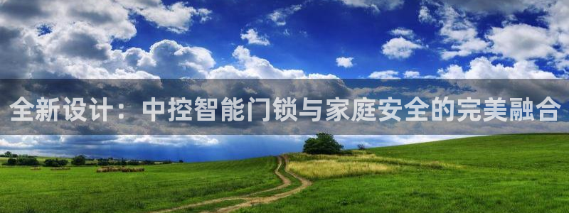 金年会最新官网：全新设计：中控智能门锁与家庭安全的完美融合