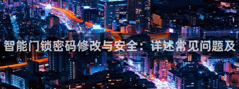 金年会官：智能门锁密码修改与安全：详述常见问题及