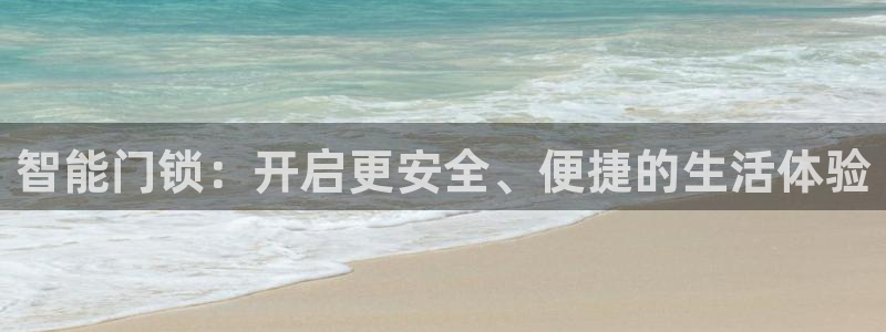 金年会登录平台入口：智能门锁：开启更安全、便捷的生活体验