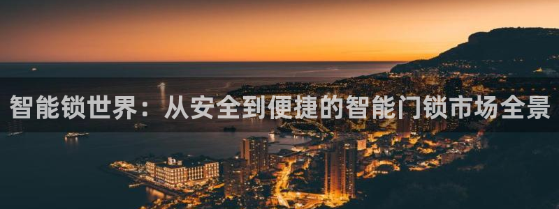 澳门与金年会的关系：智能锁世界：从安全到便捷的智能门锁市场全
