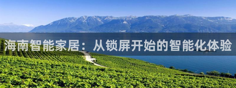 金年会体育app：海南智能家居：从锁屏开始的智能化体验