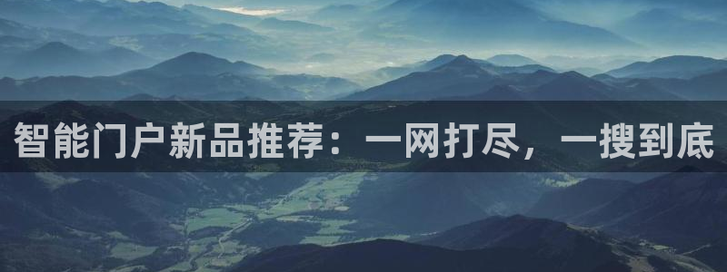 金年会金字招牌信誉至上：智能门户新品推荐：一网打尽，一搜到底