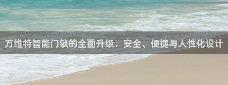 金年会 金字招牌：万维特智能门锁的全面升级：安全、便捷与人性