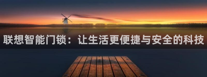 金年会是真的吗：联想智能门锁：让生活更便捷与安全的科技