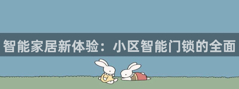 金年会软件在线下载：智能家居新体验：小区智能门锁的全面