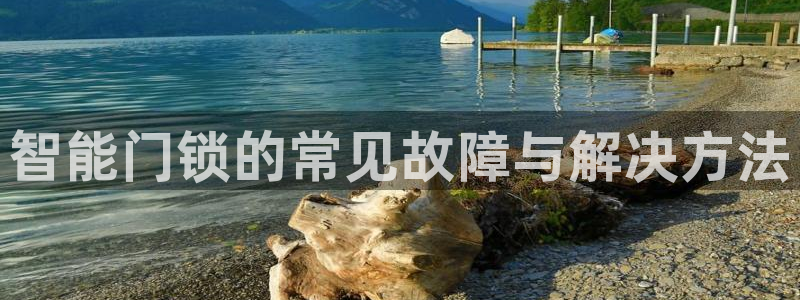 金年会网页登录：智能门锁的常见故障与解决方法