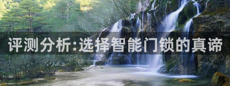 金年会软件在线下载：评测分析:选择智能门锁的真谛