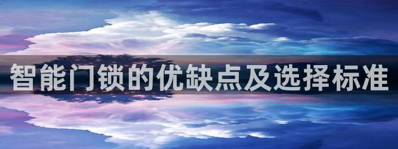 金年会体育平台在线登录：智能门锁的优缺点及选择标准