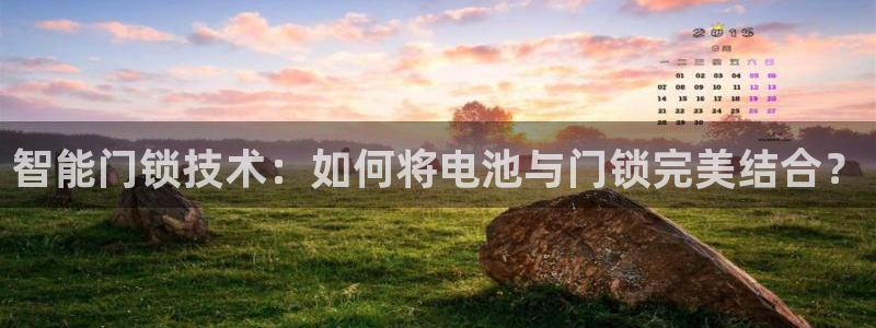 金金年会：智能门锁技术：如何将电池与门锁完美结合？