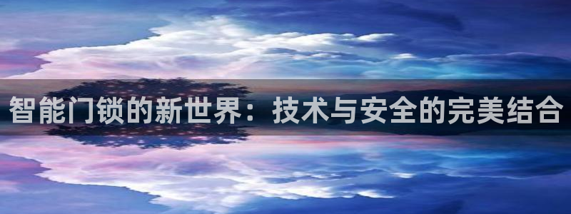 金年会金字招牌信誉至上：智能门锁的新世界：技术与安全的完美结