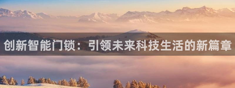 金年会黑网：创新智能门锁：引领未来科技生活的新篇章