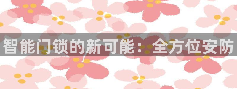 金 金年会：智能门锁的新可能：全方位安防