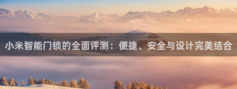金年会手机网页版登录：小米智能门锁的全面评测：便捷、安全与设