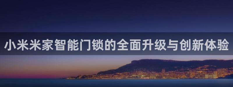 2022金年会：小米米家智能门锁的全面升级与创新体验