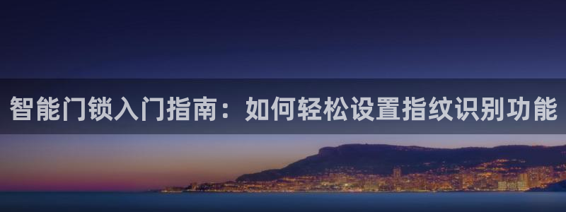 金年会在线入口：智能门锁入门指南：如何轻松设置指纹识别功能