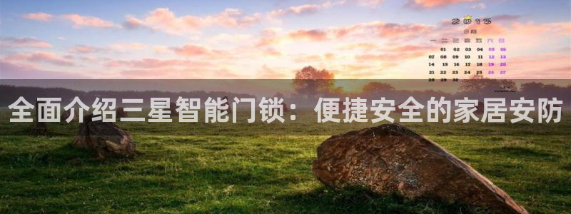 金年会app下载中国金年会：全面介绍三星智能门锁：便捷安全的