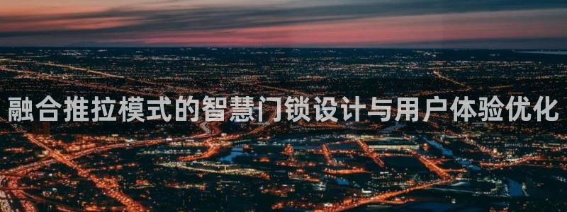 金年会足彩：融合推拉模式的智慧门锁设计与用户体验优化