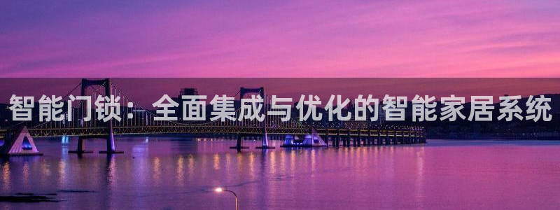 金年会是真的吗：智能门锁：全面集成与优化的智能家居系统