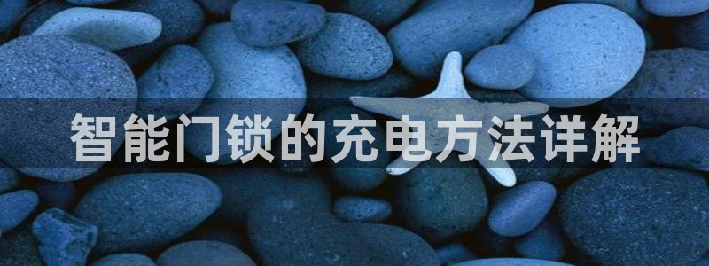 金年会赞助曼联：智能门锁的充电方法详解