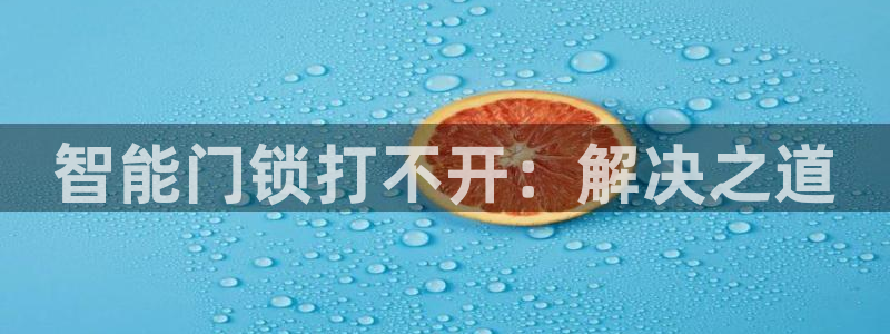 金年会官网地址：智能门锁打不开：解决之道