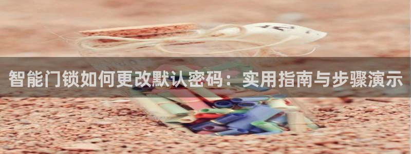 金年会体育金年会官网：智能门锁如何更改默认密码：实用指南与步
