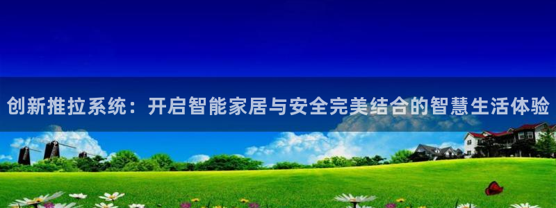 金年会足彩：创新推拉系统：开启智能家居与安全完美结合的智慧生