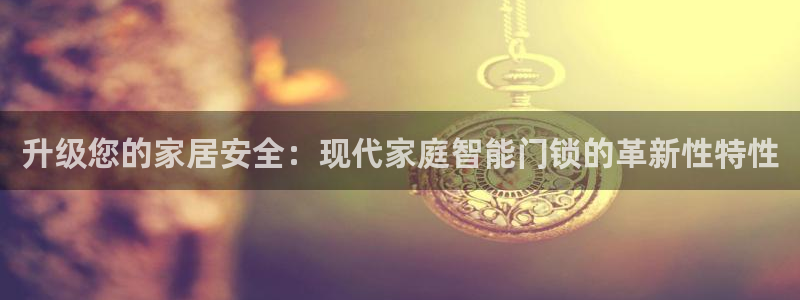 金年会娱乐和马竞：升级您的家居安全：现代家庭智能门锁的革新性