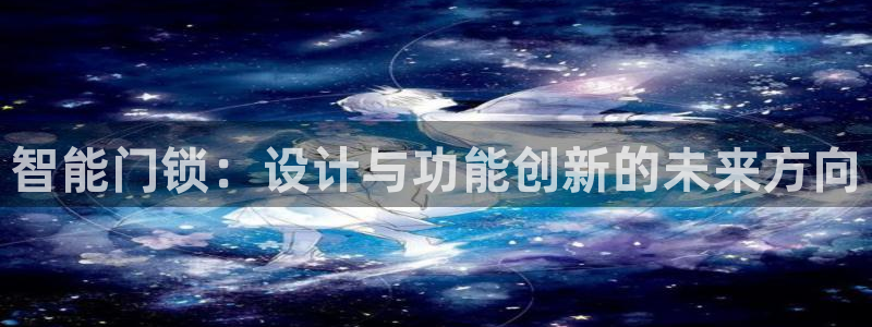 金年会是啥：智能门锁：设计与功能创新的未来方向