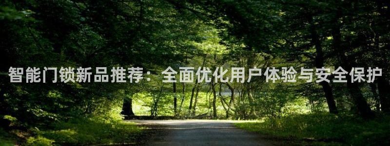 金年会彩票软件：智能门锁新品推荐：全面优化用户体验与安全保护