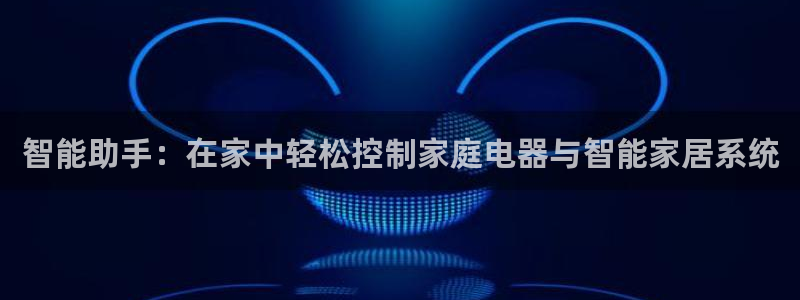 金年会体育官方网站：智能助手：在家中轻松控制家庭电器与智能家