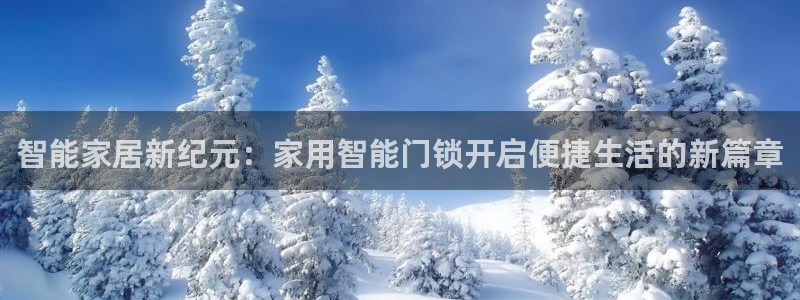 金年会体育官网：智能家居新纪元：家用智能门锁开启便捷生活的新