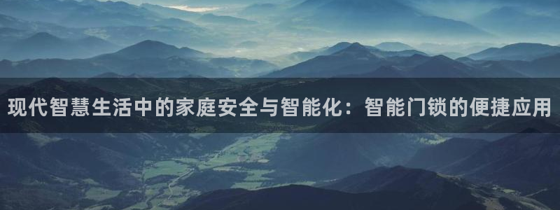 金年会官方客服电话：现代智慧生活中的家庭安全与智能化：智能门