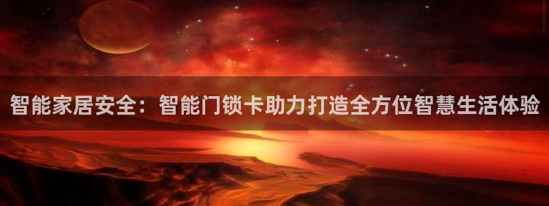 世界杯金年会app下载：智能家居安全：智能门锁卡助力打造全方