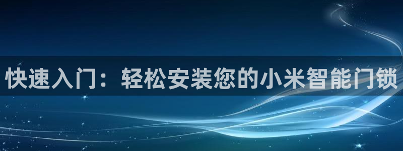 金年会在线登录：快速入门：轻松安装您的小米智能门锁