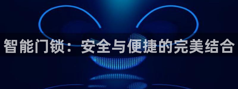 金年会体育官方：智能门锁：安全与便捷的完美结合