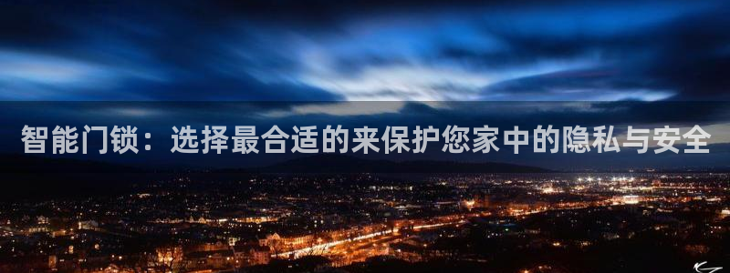 金年会在线入口：智能门锁：选择最合适的来保护您家中的隐私与安